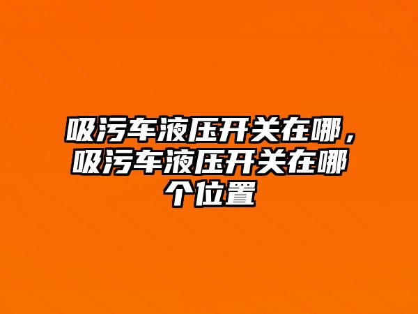 吸污車液壓開關在哪，吸污車液壓開關在哪個位置