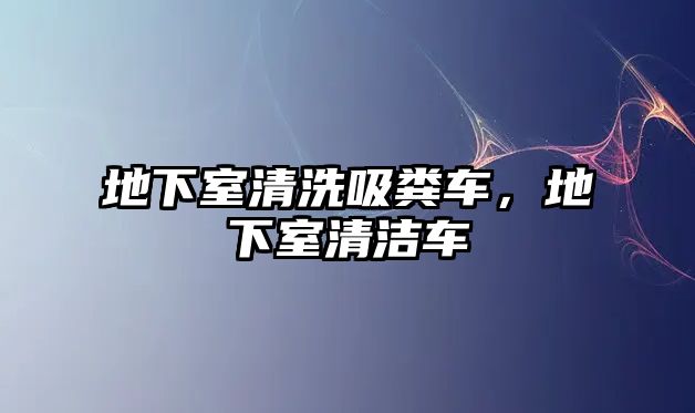 地下室清洗吸糞車，地下室清潔車