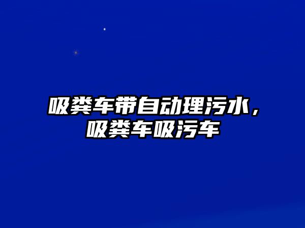 吸糞車帶自動理污水，吸糞車吸污車