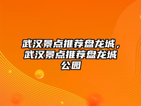 武漢景點推薦盤龍城，武漢景點推薦盤龍城公園