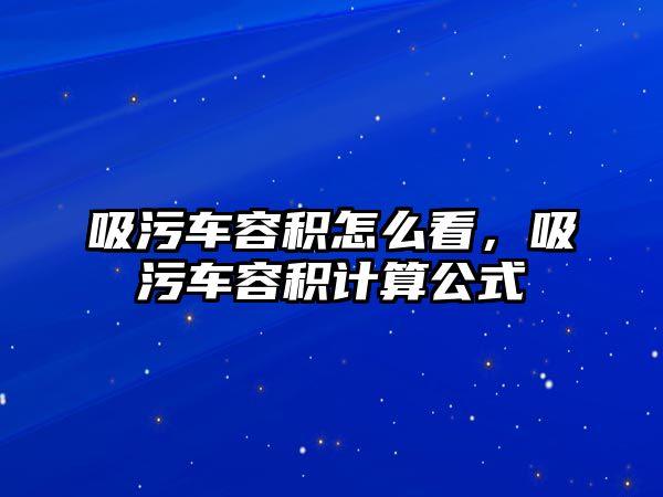 吸污車容積怎么看，吸污車容積計算公式