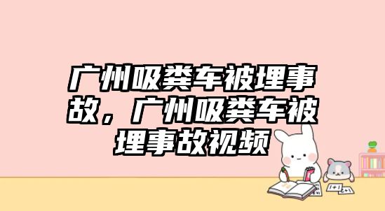 廣州吸糞車被埋事故，廣州吸糞車被埋事故視頻