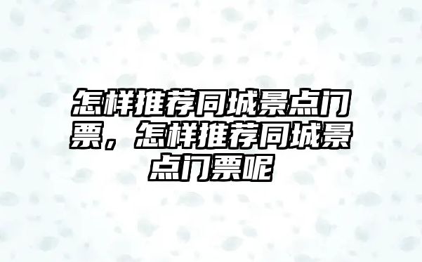 怎樣推薦同城景點門票，怎樣推薦同城景點門票呢