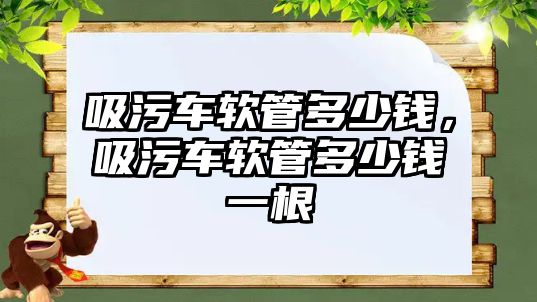 吸污車軟管多少錢，吸污車軟管多少錢一根