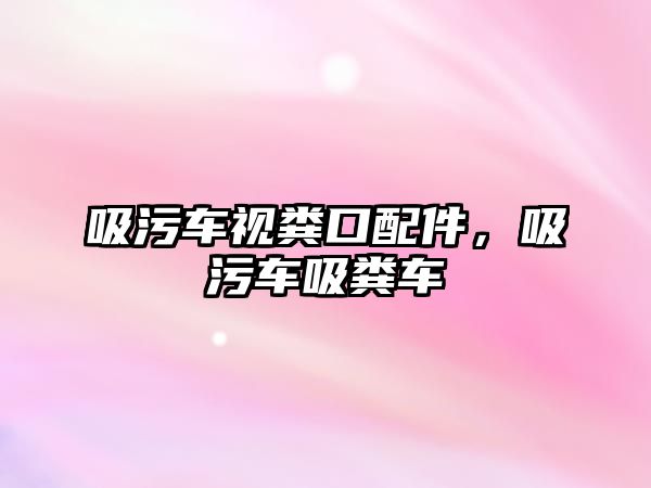 吸污車視糞口配件，吸污車吸糞車