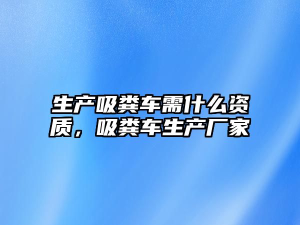 生產吸糞車需什么資質，吸糞車生產廠家