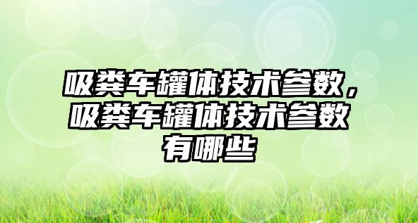 吸糞車罐體技術參數(shù)，吸糞車罐體技術參數(shù)有哪些