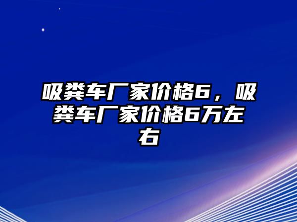 吸糞車廠家價格6，吸糞車廠家價格6萬左右