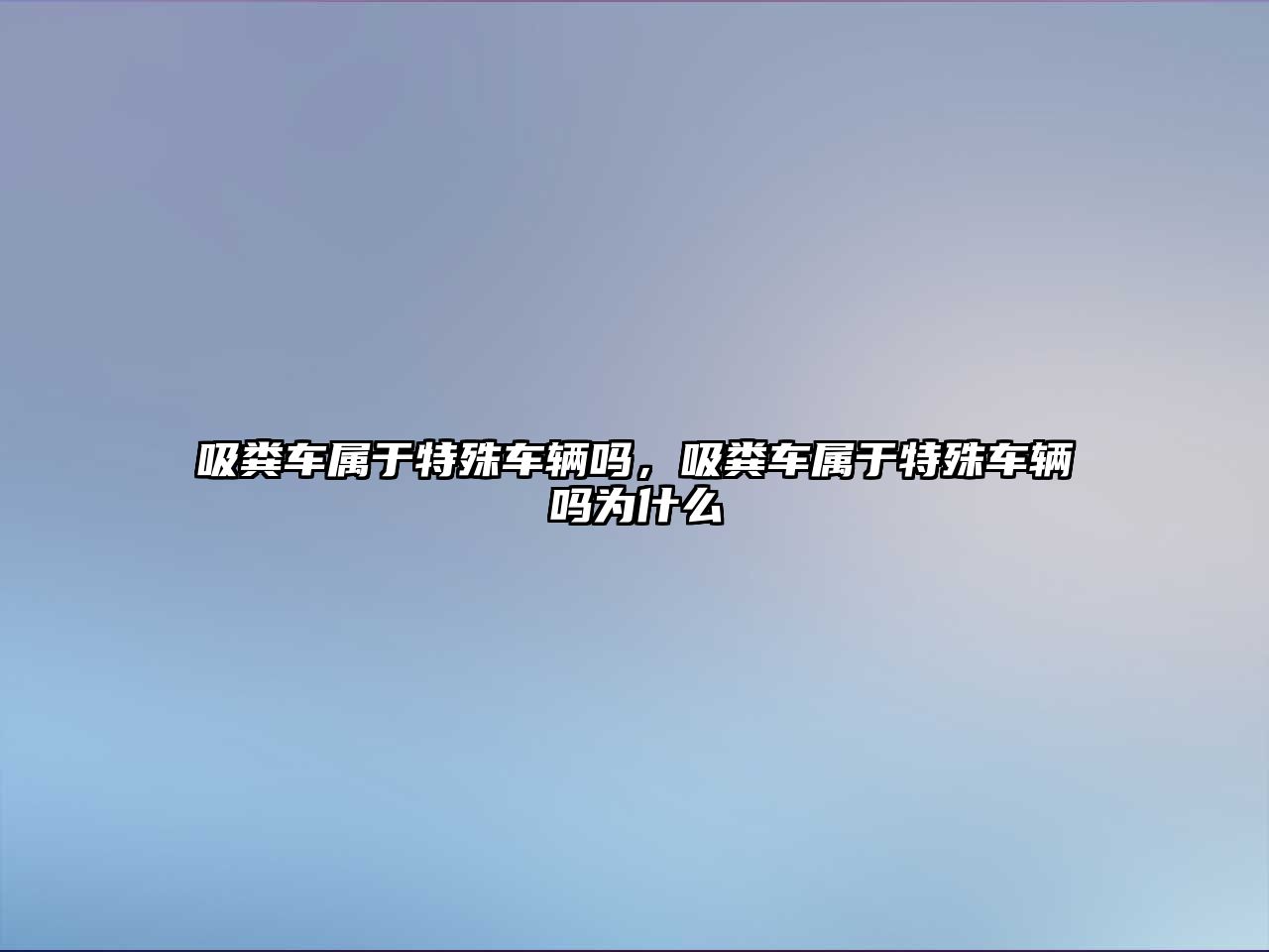 吸糞車屬于特殊車輛嗎，吸糞車屬于特殊車輛嗎為什么