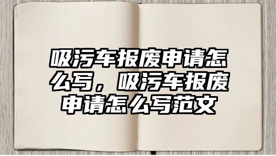 吸污車報廢申請怎么寫，吸污車報廢申請怎么寫范文