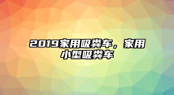 2019家用吸糞車，家用小型吸糞車