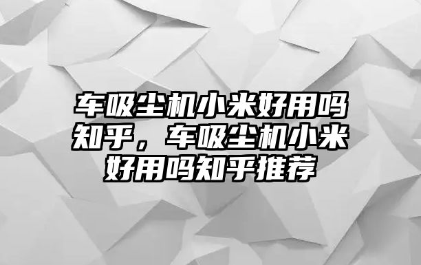 車吸塵機(jī)小米好用嗎知乎，車吸塵機(jī)小米好用嗎知乎推薦