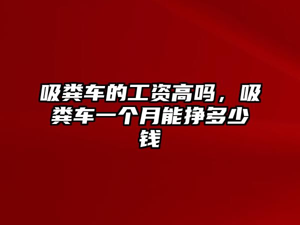 吸糞車的工資高嗎，吸糞車一個月能掙多少錢