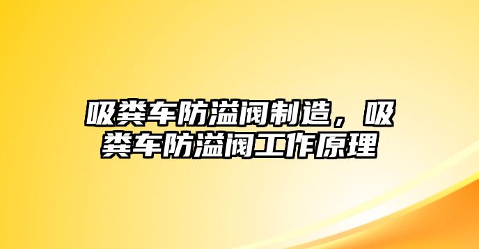 吸糞車防溢閥制造，吸糞車防溢閥工作原理