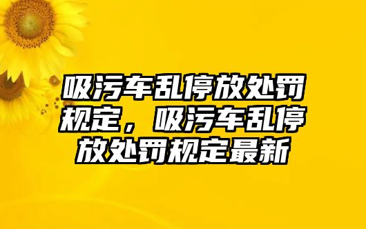 吸污車亂停放處罰規定，吸污車亂停放處罰規定最新