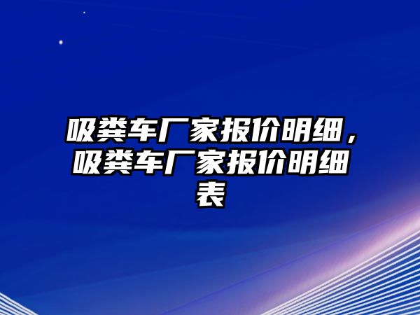 吸糞車廠家報價明細，吸糞車廠家報價明細表