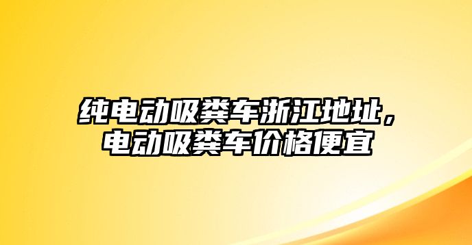 純電動吸糞車浙江地址，電動吸糞車價格便宜