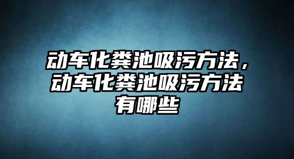 動車化糞池吸污方法，動車化糞池吸污方法有哪些