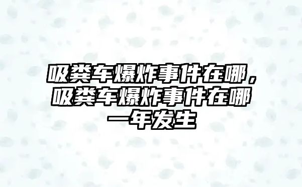 吸糞車爆炸事件在哪，吸糞車爆炸事件在哪一年發(fā)生