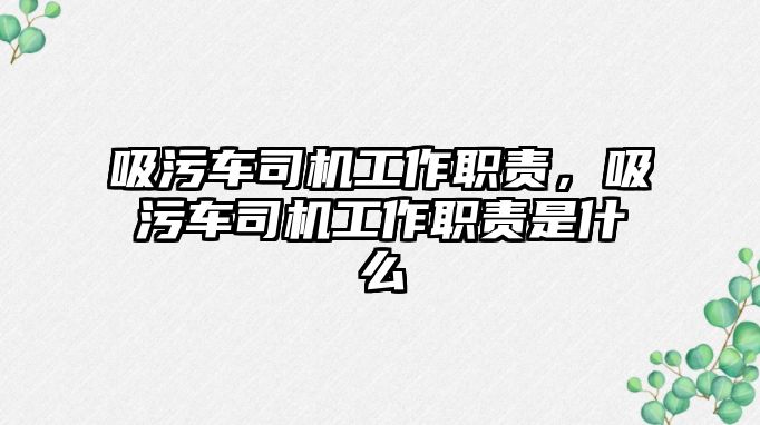 吸污車司機工作職責，吸污車司機工作職責是什么