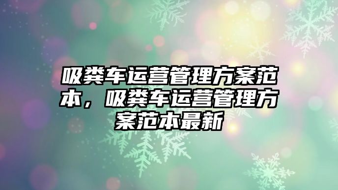 吸糞車運營管理方案范本，吸糞車運營管理方案范本最新