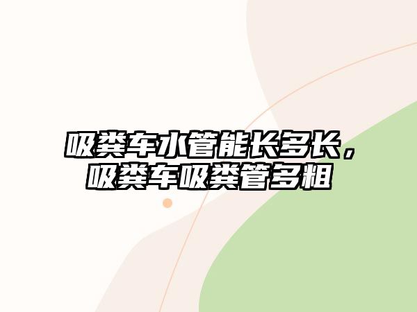 吸糞車水管能長(zhǎng)多長(zhǎng)，吸糞車吸糞管多粗