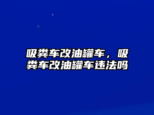 吸糞車改油罐車，吸糞車改油罐車違法嗎