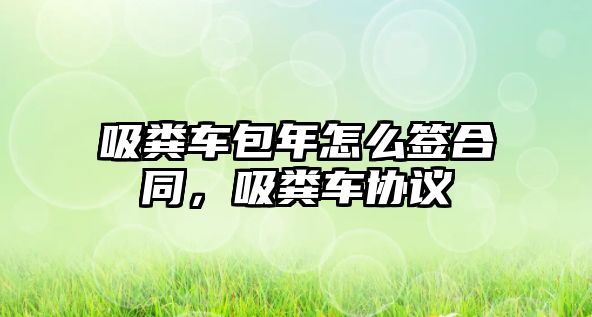 吸糞車包年怎么簽合同，吸糞車協議