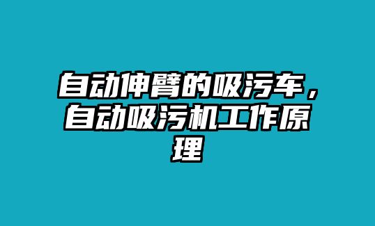 自動伸臂的吸污車，自動吸污機工作原理