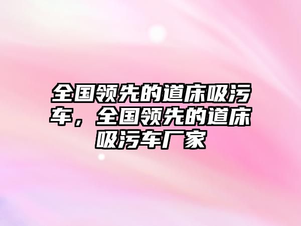 全國(guó)領(lǐng)先的道床吸污車(chē)，全國(guó)領(lǐng)先的道床吸污車(chē)廠家