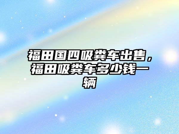 福田國四吸糞車出售，福田吸糞車多少錢一輛