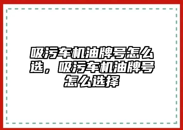 吸污車機油牌號怎么選，吸污車機油牌號怎么選擇