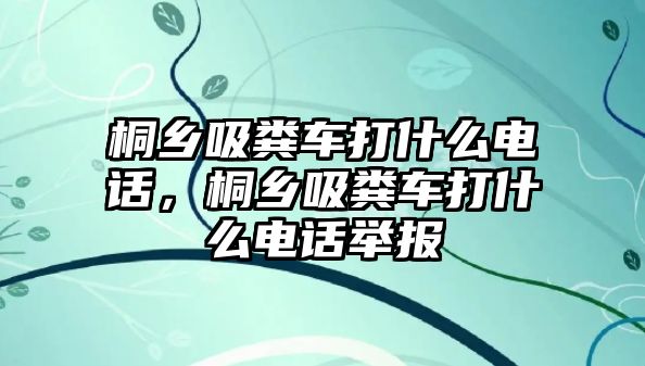 桐鄉(xiāng)吸糞車打什么電話，桐鄉(xiāng)吸糞車打什么電話舉報(bào)