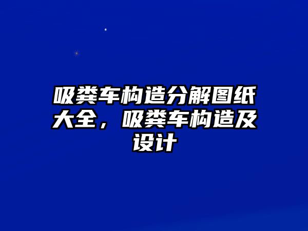 吸糞車構造分解圖紙大全，吸糞車構造及設計