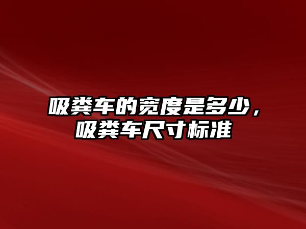 吸糞車的寬度是多少，吸糞車尺寸標準