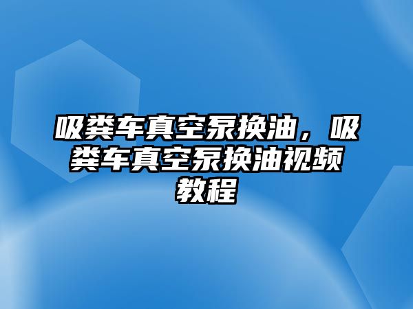 吸糞車真空泵換油，吸糞車真空泵換油視頻教程