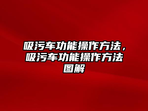 吸污車功能操作方法，吸污車功能操作方法圖解