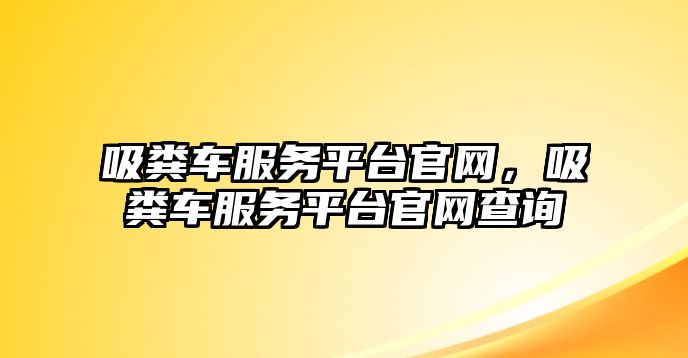 吸糞車服務平臺官網，吸糞車服務平臺官網查詢