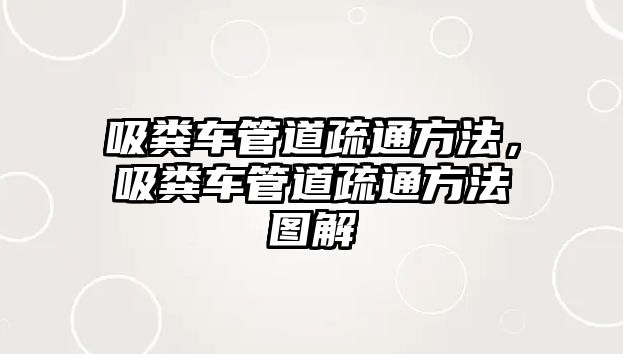 吸糞車管道疏通方法，吸糞車管道疏通方法圖解