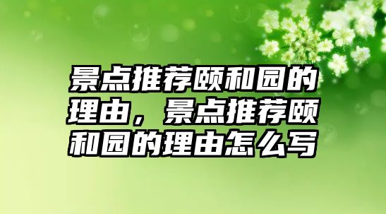 景點(diǎn)推薦頤和園的理由，景點(diǎn)推薦頤和園的理由怎么寫(xiě)