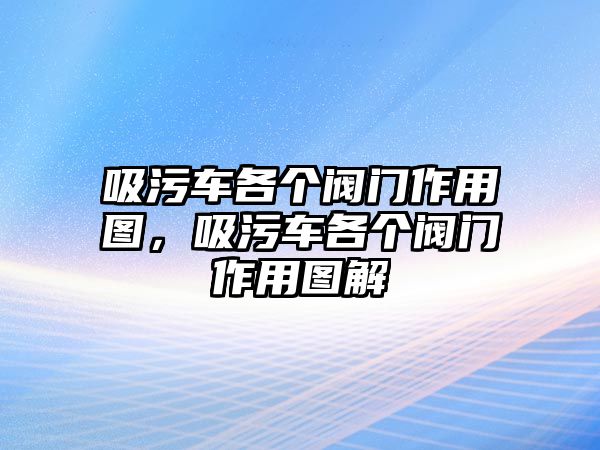 吸污車各個(gè)閥門作用圖，吸污車各個(gè)閥門作用圖解