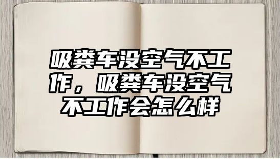 吸糞車沒空氣不工作，吸糞車沒空氣不工作會怎么樣