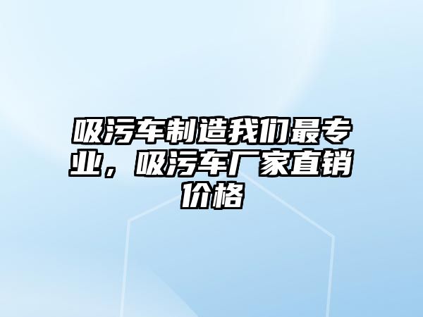 吸污車制造我們最專業，吸污車廠家直銷價格