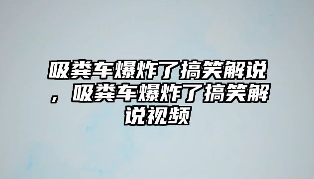 吸糞車爆炸了搞笑解說，吸糞車爆炸了搞笑解說視頻