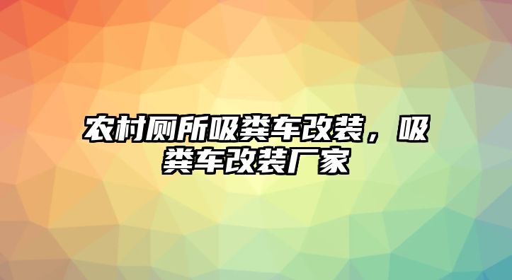 農村廁所吸糞車改裝，吸糞車改裝廠家