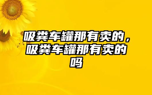 吸糞車罐那有賣的，吸糞車罐那有賣的嗎