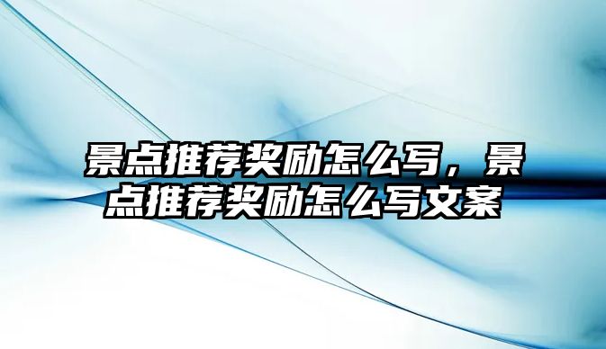 景點推薦獎勵怎么寫，景點推薦獎勵怎么寫文案