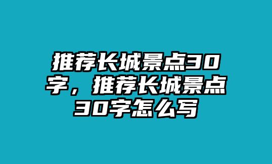 推薦長城景點30字，推薦長城景點30字怎么寫