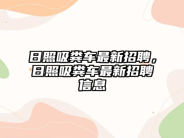 日照吸糞車最新招聘，日照吸糞車最新招聘信息