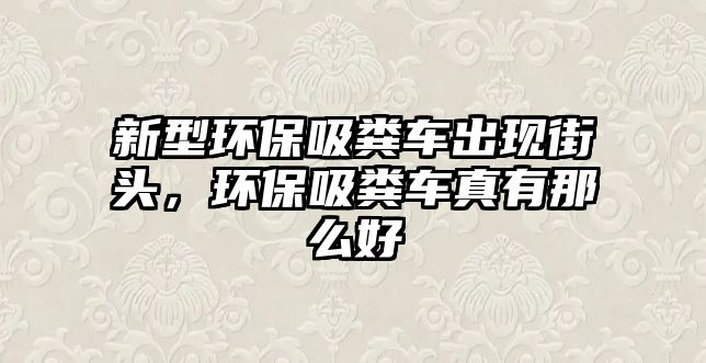 新型環保吸糞車出現街頭，環保吸糞車真有那么好